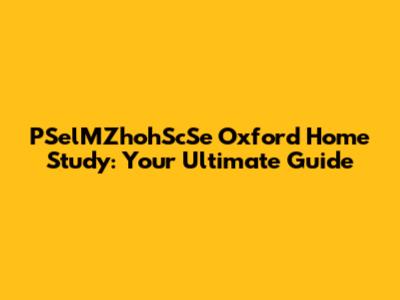 PSelMZhohScSe Oxford Home Study: Your Ultimate Guide