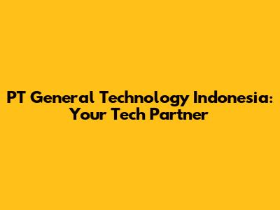 PT General Technology Indonesia: Your Tech Partner