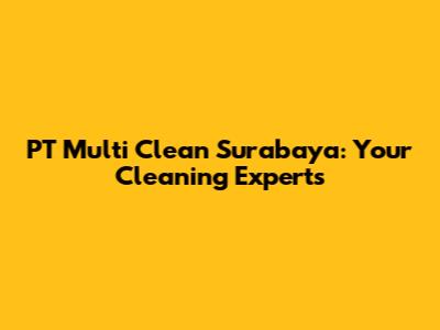 PT Multi Clean Surabaya: Your Cleaning Experts