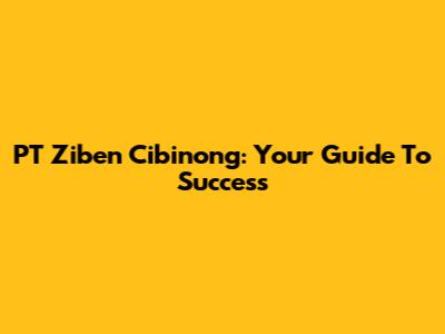 PT Ziben Cibinong: Your Guide To Success