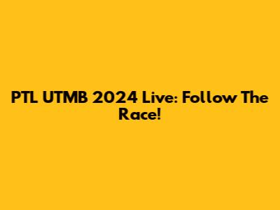 PTL UTMB 2024 Live: Follow The Race!