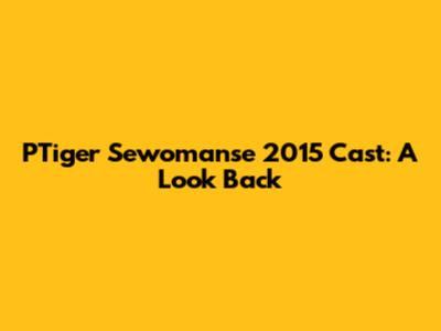 PTiger Sewomanse 2015 Cast: A Look Back