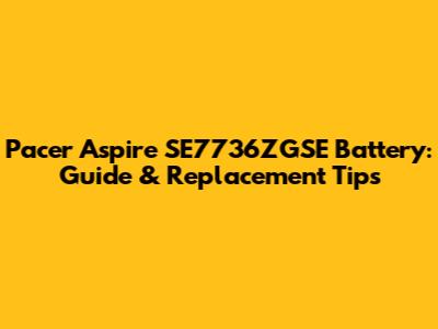 Pacer Aspire SE7736ZGSE Battery: Guide & Replacement Tips