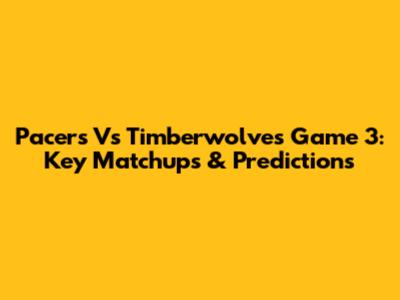 Pacers Vs Timberwolves Game 3: Key Matchups & Predictions