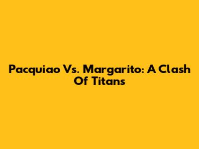 Pacquiao Vs. Margarito: A Clash Of Titans