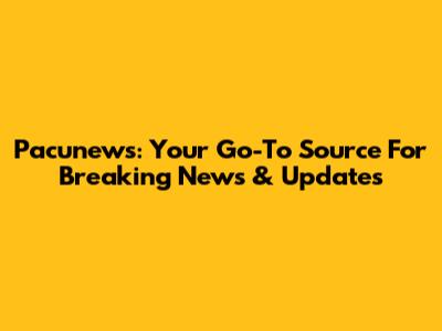 Pacunews: Your Go-To Source For Breaking News & Updates