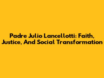 Padre Julio Lancellotti: Faith, Justice, And Social Transformation
