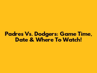 Padres Vs. Dodgers: Game Time, Date & Where To Watch!