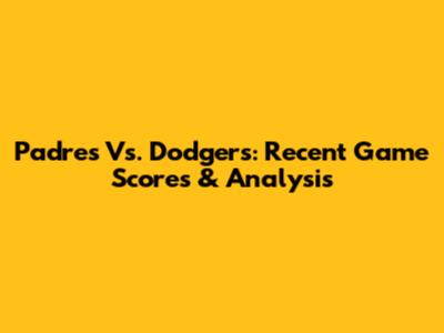 Padres Vs. Dodgers: Recent Game Scores & Analysis