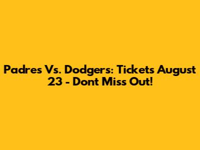 Padres Vs. Dodgers: Tickets August 23 - Don't Miss Out!