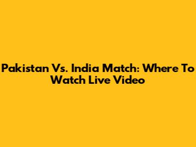 Pakistan Vs. India Match: Where To Watch Live Video