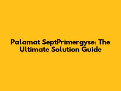 Palamat SeptPrimergyse: The Ultimate Solution Guide