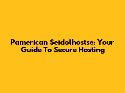 Pamerican Seidolhostse: Your Guide To Secure Hosting