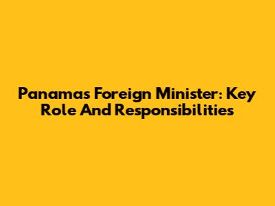 Panama's Foreign Minister: Key Role And Responsibilities