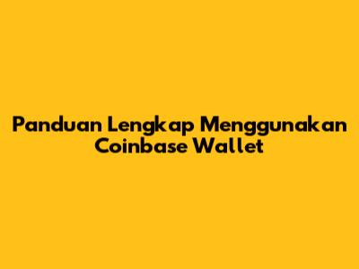 Panduan Lengkap Menggunakan Coinbase Wallet