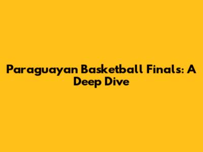 Paraguayan Basketball Finals: A Deep Dive