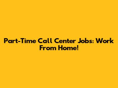 Part-Time Call Center Jobs: Work From Home!