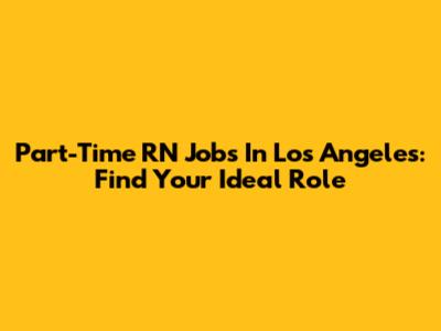 Part-Time RN Jobs In Los Angeles: Find Your Ideal Role