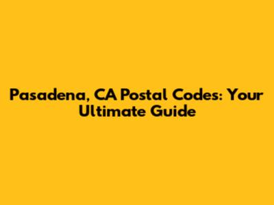 Pasadena, CA Postal Codes: Your Ultimate Guide