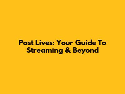 Past Lives: Your Guide To Streaming & Beyond