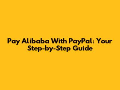 Pay Alibaba With PayPal: Your Step-by-Step Guide