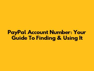 PayPal Account Number: Your Guide To Finding & Using It