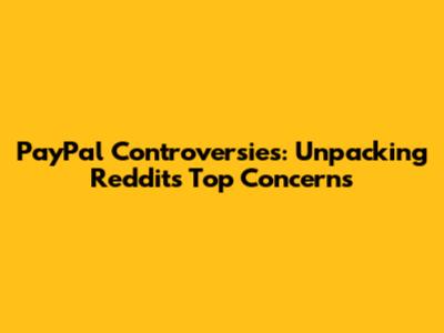 PayPal Controversies: Unpacking Reddit's Top Concerns