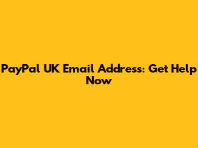 PayPal UK Email Address: Get Help Now