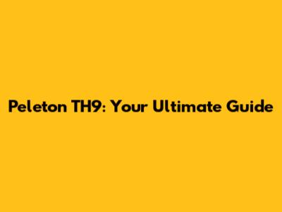 Peleton TH9: Your Ultimate Guide