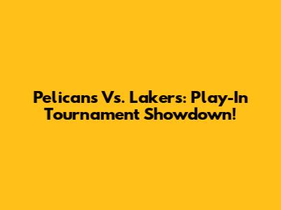 Pelicans Vs. Lakers: Play-In Tournament Showdown!