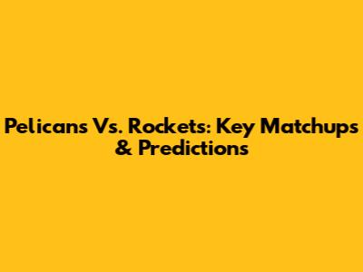 Pelicans Vs. Rockets: Key Matchups & Predictions