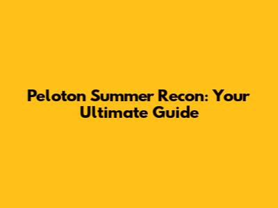 Peloton Summer Recon: Your Ultimate Guide