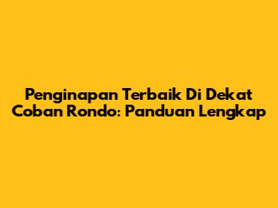 Penginapan Terbaik Di Dekat Coban Rondo: Panduan Lengkap