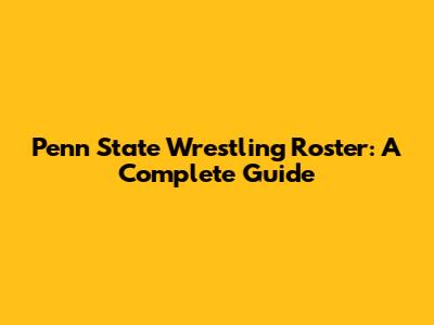 Penn State Wrestling Roster: A Complete Guide