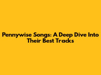 Pennywise Songs: A Deep Dive Into Their Best Tracks