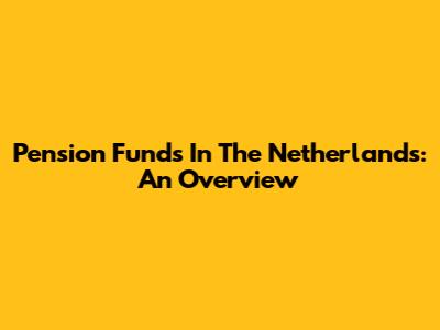 Pension Funds In The Netherlands: An Overview