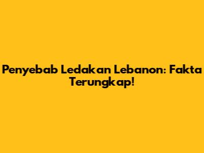 Penyebab Ledakan Lebanon: Fakta Terungkap!