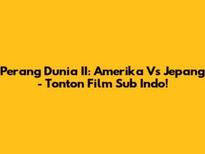 Perang Dunia II: Amerika Vs Jepang - Tonton Film Sub Indo!