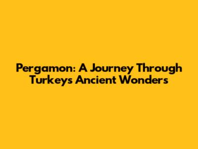 Pergamon: A Journey Through Turkey's Ancient Wonders