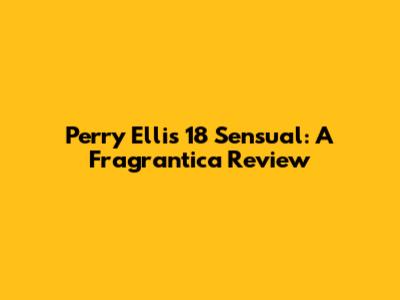 Perry Ellis 18 Sensual: A Fragrantica Review