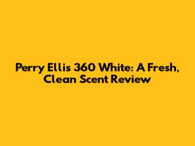 Perry Ellis 360 White: A Fresh, Clean Scent Review