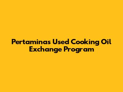 Pertamina's Used Cooking Oil Exchange Program
