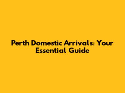 Perth Domestic Arrivals: Your Essential Guide