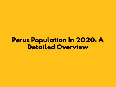 Peru's Population In 2020: A Detailed Overview