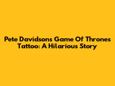 Pete Davidson's Game Of Thrones Tattoo: A Hilarious Story