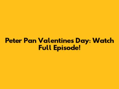 Peter Pan Valentine's Day: Watch Full Episode!