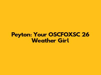 Peyton: Your OSCFOXSC 26 Weather Girl