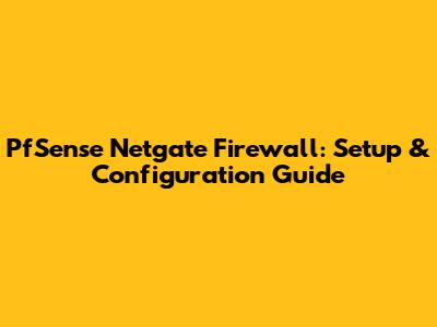 PfSense Netgate Firewall: Setup & Configuration Guide