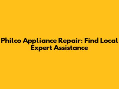 Philco Appliance Repair: Find Local Expert Assistance