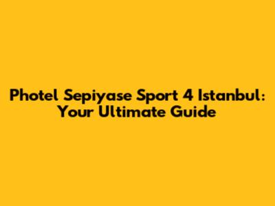Photel Sepiyase Sport 4 Istanbul: Your Ultimate Guide